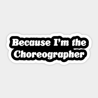 Because I'm the Choreographer Sticker